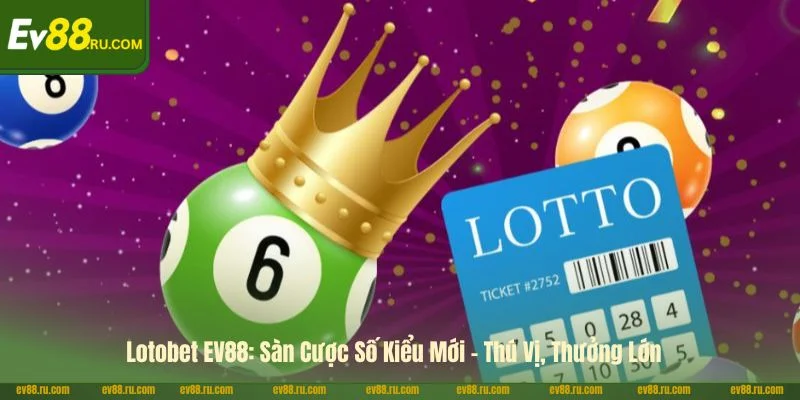 Lotobet EV88: Sàn Cược Số Kiểu Mới - Thú Vị, Thưởng Lớn 1 Lotobet EV88: Sàn Cược Số Kiểu Mới - Thú Vị, Thưởng Lớn